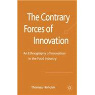 The Contrary Forces of Innovation An Ethnography of Innovation in the Food Industry by Hoholm, Thomas, 9780230283664