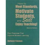 How to Meet Standards, Motivate Students, and Still Enjoy Teaching! : Four Practices That Improve Student Learning by Barbara P. Benson, 9781412963664