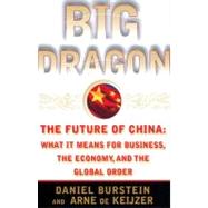Big Dragon The Future of China: What It Means for Business, the Economy, and the Global Order by Burstein, Daniel; De keijzer, Arne, 9780684853666