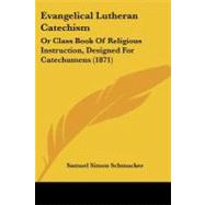 Evangelical Lutheran Catechism : Or Class Book of Religious Instruction, Designed for Catechumens (1871) by Schmucker, Samuel Simon, 9781104053666