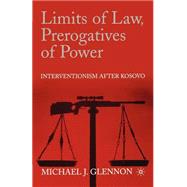 Limits of Law, Prerogatives of Power : Interventionism after Kosovo by Glennon, Michael J., 9781403963666
