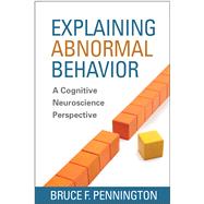 Explaining Abnormal Behavior A Cognitive Neuroscience Perspective by Pennington, Bruce F., 9781462513666