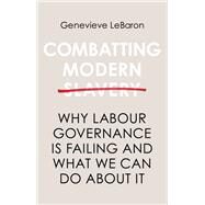 Combatting Modern Slavery Why Labour Governance is Failing and What We Can Do About It by Lebaron, Genevieve, 9781509513666