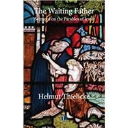 The Waiting Father by Thielicke, Helmut; Doberstein, John W., 9780718893668