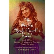 The Man Who Thought Himself a Woman and Other Queer Nineteenth-century Short Stories by Looby, Christopher, 9780812223668
