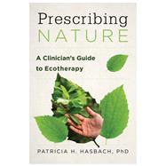Prescribing Nature A Clinician's Guide to Ecotherapy by Hasbach, Patricia H., 9781324053668