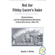 Not For Filthy Lucre's Sake Richard Saltar and the Antiproprietary Movement in East New Jersey, 1665-1707 by Weeks, Daniel J., 9780934223669