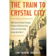 The Train to Crystal City FDRs Secret Prisoner Exchange Program and Americas Only Family Internment Camp During World War II by Russell, Jan Jarboe, 9781451693669
