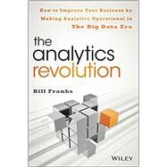 The Analytics Revolution How to Improve Your Business By Making Analytics Operational In The Big Data Era by Franks, Bill, 9781118873670