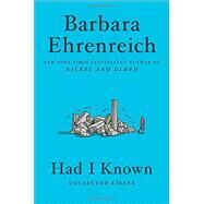 Had I Known Collected Essays by Ehrenreich, Barbara, 9781455543670