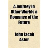 A Journey in Other Worlds a Romance of the Future by Astor, John Jacob, 9781153583671