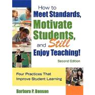 How to Meet Standards, Motivate Students, and Still Enjoy Teaching! : Four Practices That Improve Student Learning by Barbara P. Benson, 9781412963671