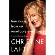 True Stories from an Unreliable Eyewitness by Lahti, Christine, 9780062663672