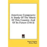 American Composers : A Study of the Music of This Country and of Its Future (1913) by Hughes, Rupert; Elson, Arthur, 9781436573672