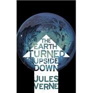 The Earth Turned Upside Down by Verne, Jules, 9781843913672