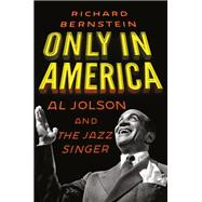 Only in America Al Jolson and The Jazz Singer by Bernstein, Richard, 9780805243673