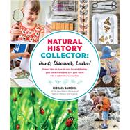 Natural History Collector: Hunt, Discover, Learn! Expert Tips on how to care for and display your collections and turn your room into a cabinet of curiosities by Sanchez, Michael, 9781631593673