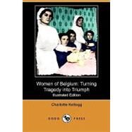 Women of Belgium : Turning Tragedy into Triumph by Kellogg, Charlotte; Hoover, Herbert C. (CON), 9781409993674