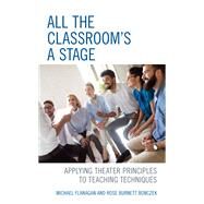 All the Classroom's a Stage Applying Theater Principles to Teaching Techniques by Flanagan, Michael; Bonczek, Rose Burnett, 9781475853674