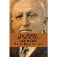 La Ciencia Hieratica De Los Mayas by De Luna, Mario Roso; Abreu, Yordi, 9781519643674