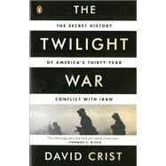 The Twilight War The Secret History of America's Thirty-Year Conflict with Iran by Crist, David, 9780143123675
