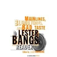 Main Lines, Blood Feasts, and Bad Taste A Lester Bangs Reader by Bangs, Lester; Morthland, John, 9780375713675