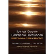 Reflecting on Clinical Practice Spiritual Care for Healthcare Professionals by Gordon Tom; Kelly Ewan; David Mitchell, 9781315383675