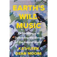 Earth's Wild Music Celebrating and Defending the Songs of the Natural World by Moore, Kathleen Dean, 9781640093676