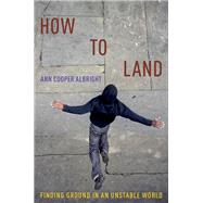 How to Land Finding Ground in an Unstable World by Albright, Ann Cooper, 9780190873677