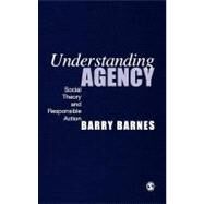 Understanding Agency : Social Theory and Responsible Action by Barry Barnes, 9780761963677