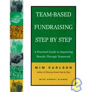 Team-Based Fundraising Step by Step A Practical Guide to Improving Results Through Teamwork by Carlson, Mim; Clarke, Cheryl A., 9780787943677