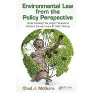 Environmental Law from the Policy Perspective: Understanding How Legal Frameworks Influence Environmental Problem Solving by McGuire; Chad J., 9781482203677