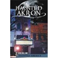 Haunted Akron by Holland, Jeri; Summers, Ken; Holland, John, 9781609493677