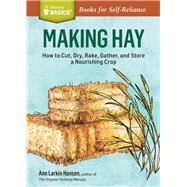 Making Hay How to Cut, Dry, Rake, Gather, and Store a Nourishing Crop. A Storey BASICS Title by Hansen, Ann Larkin, 9781612123677