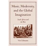 Music, Modernity, and the Global Imagination South Africa and the West by Erlmann, Veit, 9780195123678