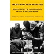 Those Who Play With Fire Gender, Fertility and Transformation in East and Southern Africa by Moore, Henrietta L.; Sanders, Todd; Kaare, Bwire, 9780826463678