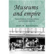 Museums and Empire Natural History, Human Cultures and Colonial Identities by MacKenzie, John M., 9780719083679