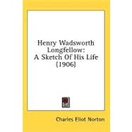 Henry Wadsworth Longfellow : A Sketch of His Life (1906) by Norton, Charles Eliot, 9781436503679