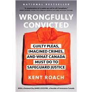 Wrongfully Convicted Guilty Pleas, Imagined Crimes, and What Canada Must Do to Safeguard Justice by Roach, Kent, 9781668023679