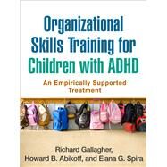 Organizational Skills Training for Children with ADHD An Empirically Supported Treatment by Gallagher, Richard; Abikoff, Howard B.; Spira, Elana G., 9781462513680