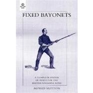 Fixed Bayonets: A Complete System of Fence for the British Magazine Rifle by Hutton, Alfred, 9781845743680