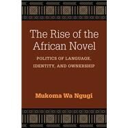 The Rise of the African Novel by Ngugi, Mukoma wa, 9780472053681
