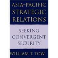 Asia-Pacific Strategic Relations: Seeking Convergent Security by William T. Tow, 9780521003681