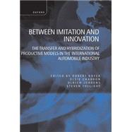 Between Imitation and Innovation The Transfer and Hybridization of Productive Models in the International Automobile Industry by Boyer, Robert; Charron, Elsie; Jrgens, Ulrich; Tolliday, Steven, 9780198293682