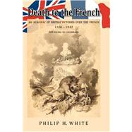 Death to the French: An Almanac of British Victories over the French 1106 - 1942 by WHITE PHILIP H, 9781425103682