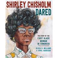 Shirley Chisholm Dared The Story of the First Black Woman in Congress by Williams, Alicia D.; Harrison, April, 9780593123683