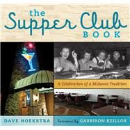 The Supper Club Book A Celebration of a Midwest Tradition by Hoekstra, Dave; Keillor, Garrison, 9781613743683