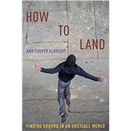 How to Land Finding Ground in an Unstable World by Albright, Ann Cooper, 9780190873684
