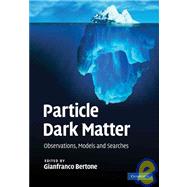 Particle Dark Matter: Observations, Models and Searches by Edited by Gianfranco Bertone, 9780521763684