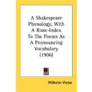 A Shakespeare Phonology: With a Rime-index to the Poems As a Pronouncing Vocabulary by Vietor, Wilhelm, 9780548663684